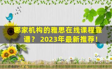 哪家机构的雅思在线课程靠谱？ 2023年最新推荐！